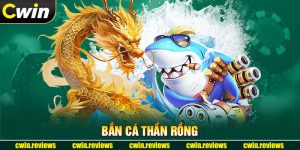 Bắn Cá Thần Rồng CWIN: Game Săn Cá Đổi Thưởng Hot Nhất